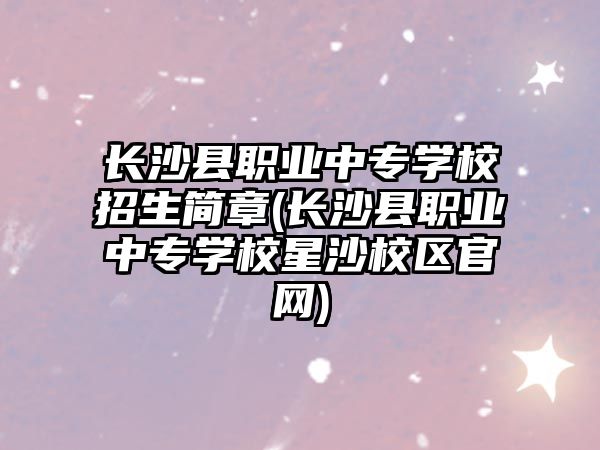 長沙縣職業(yè)中專學(xué)校招生簡章(長沙縣職業(yè)中專學(xué)校星沙校區(qū)官網(wǎng))