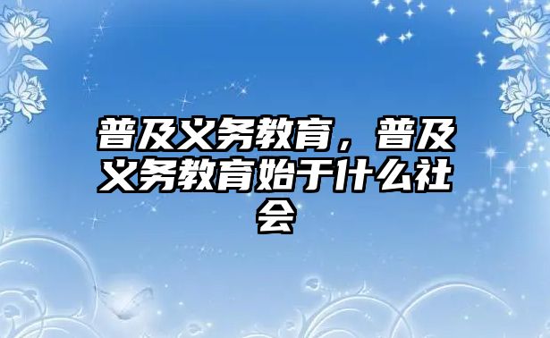 普及義務(wù)教育，普及義務(wù)教育始于什么社會