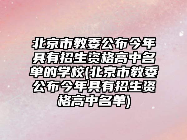 北京市教委公布今年具有招生資格高中名單的學校(北京市教委公布今年具有招生資格高中名單)