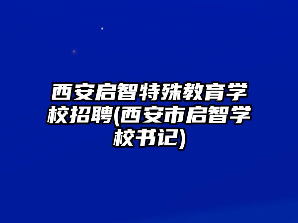 西安啟智特殊教育學(xué)校招聘(西安市啟智學(xué)校書(shū)記)