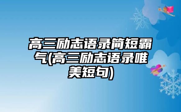 高三勵(lì)志語錄簡短霸氣(高三勵(lì)志語錄唯美短句)