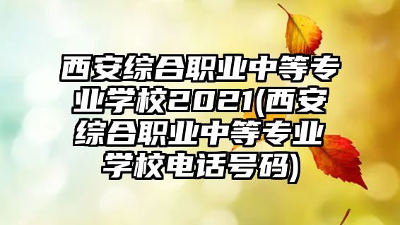 西安綜合職業(yè)中等專業(yè)學(xué)校2021(西安綜合職業(yè)中等專業(yè)學(xué)校電話號(hào)碼)