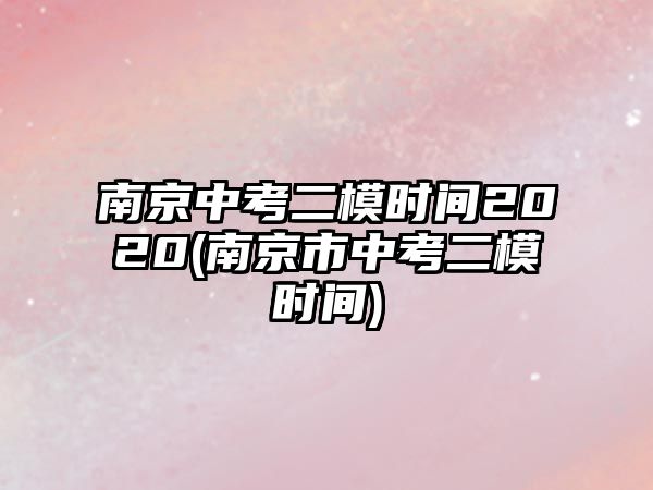 南京中考二模時(shí)間2020(南京市中考二模時(shí)間)