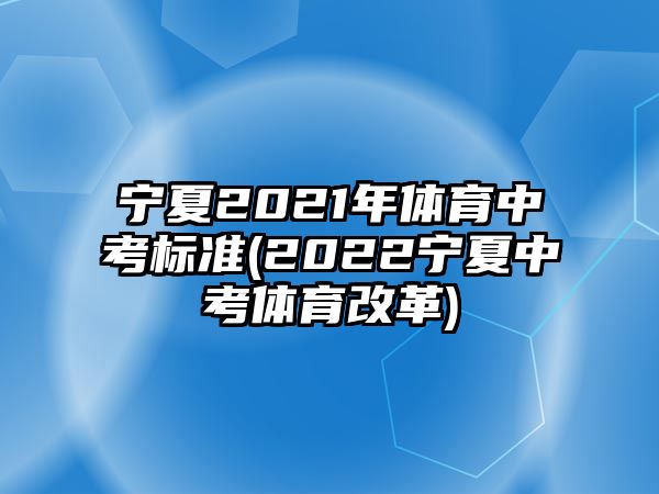 寧夏2021年體育中考標(biāo)準(zhǔn)(2022寧夏中考體育改革)