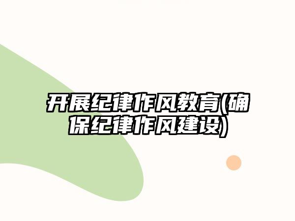 開展紀律作風教育(確保紀律作風建設)