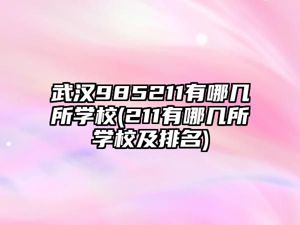 武漢985211有哪幾所學校(211有哪幾所學校及排名)