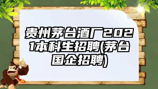 貴州茅臺(tái)酒廠2021本科生招聘(茅臺(tái)國(guó)企招聘)