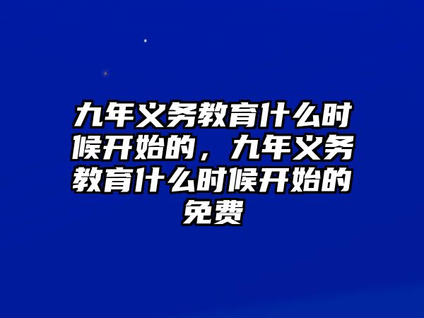 九年義務(wù)教育什么時候開始的，九年義務(wù)教育什么時候開始的免費