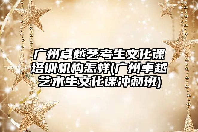 廣州卓越藝考生文化課培訓機構怎樣(廣州卓越藝術生文化課沖刺班)