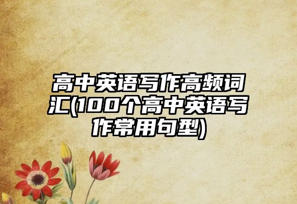 高中英語寫作高頻詞匯(100個高中英語寫作常用句型)