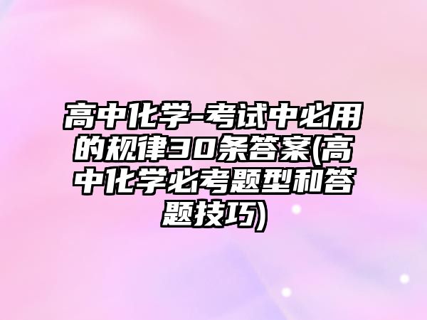 高中化學(xué)-考試中必用的規(guī)律30條答案(高中化學(xué)必考題型和答題技巧)