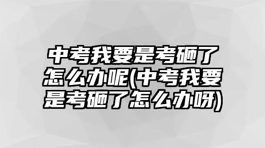 中考我要是考砸了怎么辦呢(中考我要是考砸了怎么辦呀)