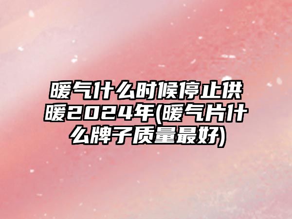 暖氣什么時候停止供暖2024年(暖氣片什么牌子質(zhì)量最好)