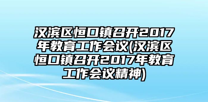 漢濱區(qū)恒口鎮(zhèn)召開2017年教育工作會(huì)議(漢濱區(qū)恒口鎮(zhèn)召開2017年教育工作會(huì)議精神)