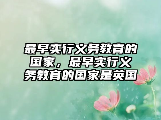 最早實行義務(wù)教育的國家，最早實行義務(wù)教育的國家是英國