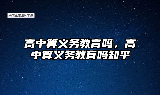 高中算義務(wù)教育嗎，高中算義務(wù)教育嗎知乎