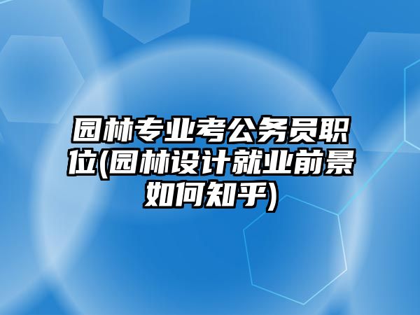 園林專業(yè)考公務(wù)員職位(園林設(shè)計(jì)就業(yè)前景如何知乎)