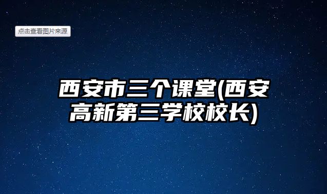 西安市三個(gè)課堂(西安高新第三學(xué)校校長(zhǎng))