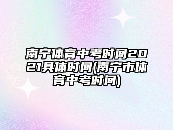 南寧體育中考時(shí)間2021具體時(shí)間(南寧市體育中考時(shí)間)