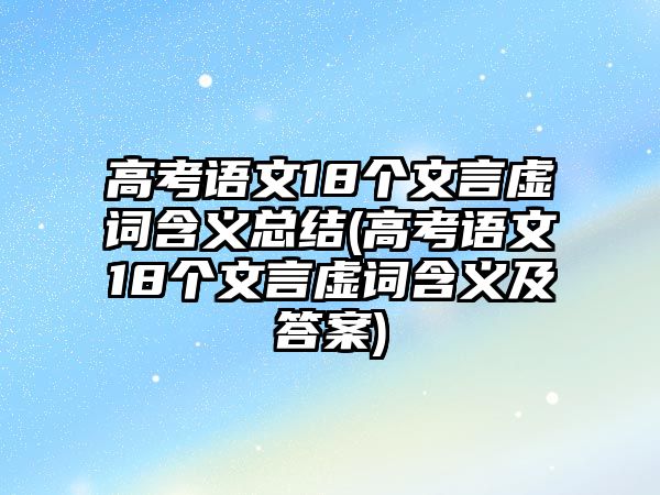 高考語文18個文言虛詞含義總結(jié)(高考語文18個文言虛詞含義及答案)