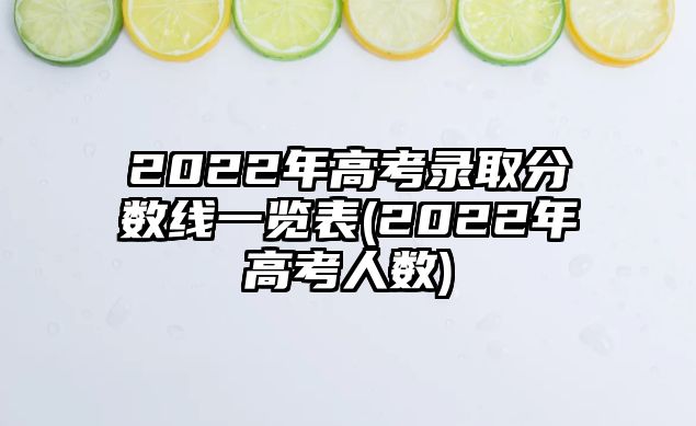 2022年高考錄取分數線一覽表(2022年高考人數)