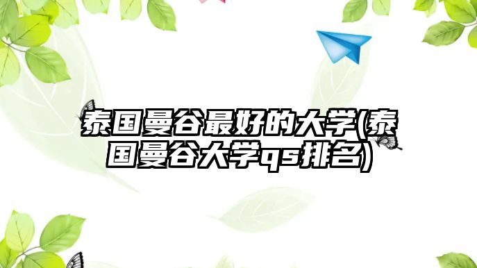 泰國(guó)曼谷最好的大學(xué)(泰國(guó)曼谷大學(xué)qs排名)