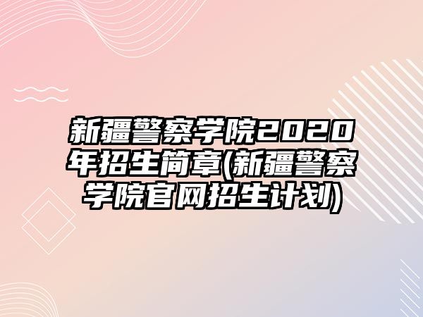 新疆警察學(xué)院2020年招生簡章(新疆警察學(xué)院官網(wǎng)招生計(jì)劃)