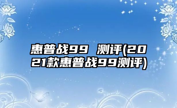 惠普戰(zhàn)99 測評(2021款惠普戰(zhàn)99測評)