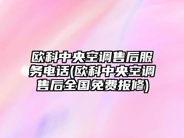 歐科中央空調售后服務電話(歐科中央空調售后全國免費報修)