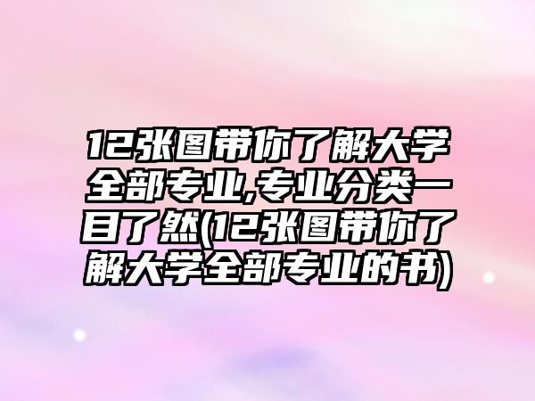 12張圖帶你了解大學(xué)全部專業(yè),專業(yè)分類一目了然(12張圖帶你了解大學(xué)全部專業(yè)的書)