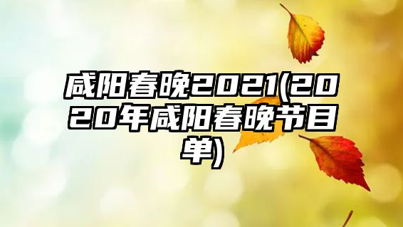 咸陽春晚2021(2020年咸陽春晚節(jié)目單)