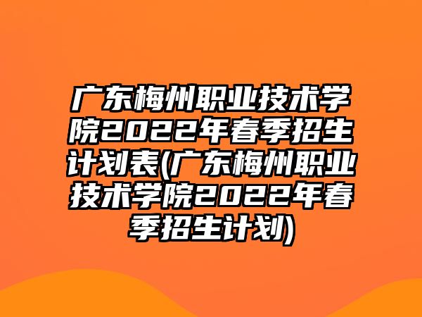 廣東梅州職業(yè)技術(shù)學(xué)院2022年春季招生計(jì)劃表(廣東梅州職業(yè)技術(shù)學(xué)院2022年春季招生計(jì)劃)