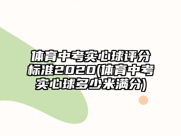 體育中考實心球評分標(biāo)準(zhǔn)2020(體育中考實心球多少米滿分)