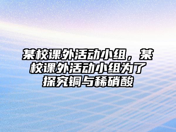 某校課外活動(dòng)小組，某校課外活動(dòng)小組為了探究銅與稀硝酸