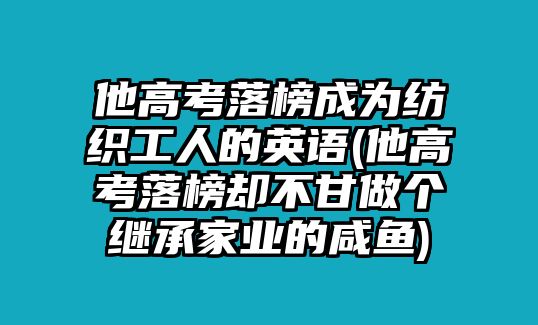 他高考落榜成為紡織工人的英語(他高考落榜卻不甘做個繼承家業(yè)的咸魚)