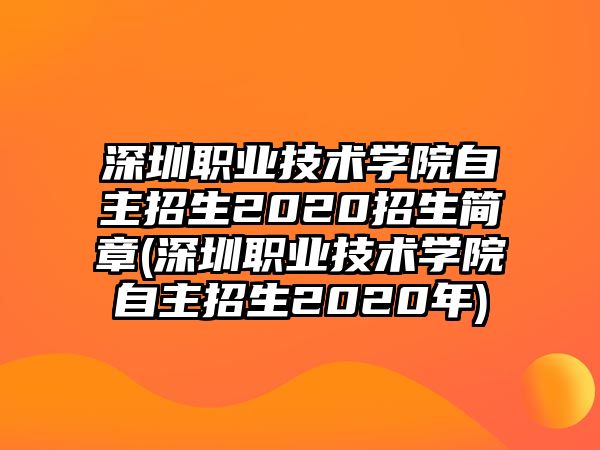 深圳職業(yè)技術(shù)學(xué)院自主招生2020招生簡(jiǎn)章(深圳職業(yè)技術(shù)學(xué)院自主招生2020年)