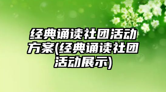 經(jīng)典誦讀社團活動方案(經(jīng)典誦讀社團活動展示)