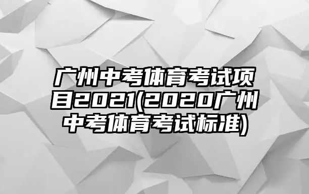 廣州中考體育考試項目2021(2020廣州中考體育考試標準)