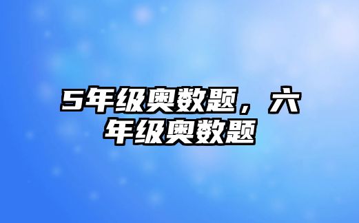 5年級(jí)奧數(shù)題，六年級(jí)奧數(shù)題