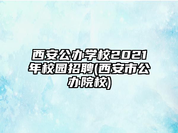 西安公辦學(xué)校2021年校園招聘(西安市公辦院校)