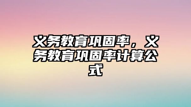 義務(wù)教育鞏固率，義務(wù)教育鞏固率計算公式