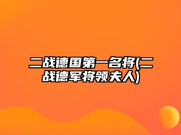 二戰(zhàn)德國第一名將(二戰(zhàn)德軍將領(lǐng)夫人)