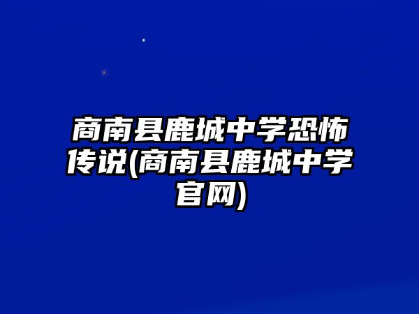 商南縣鹿城中學(xué)恐怖傳說(shuō)(商南縣鹿城中學(xué)官網(wǎng))