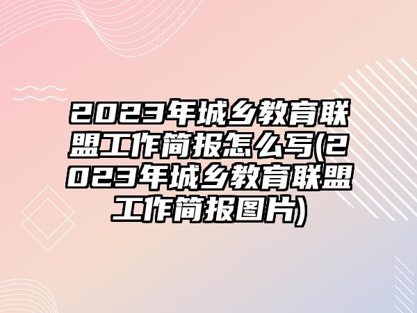 2023年城鄉(xiāng)教育聯(lián)盟工作簡(jiǎn)報(bào)怎么寫(2023年城鄉(xiāng)教育聯(lián)盟工作簡(jiǎn)報(bào)圖片)