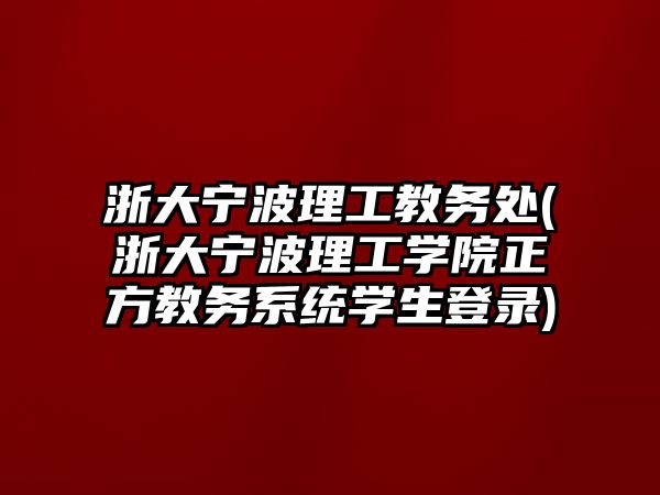 浙大寧波理工教務處(浙大寧波理工學院正方教務系統(tǒng)學生登錄)