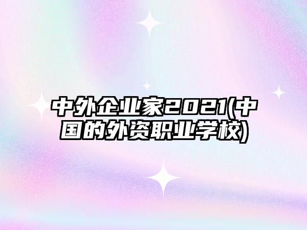 中外企業(yè)家2021(中國的外資職業(yè)學校)