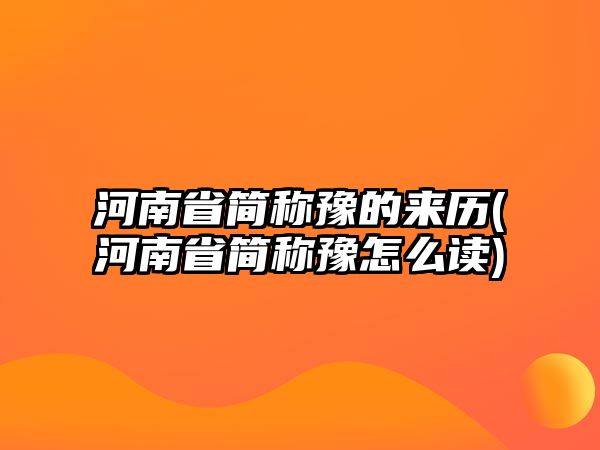 河南省簡(jiǎn)稱(chēng)豫的來(lái)歷(河南省簡(jiǎn)稱(chēng)豫怎么讀)