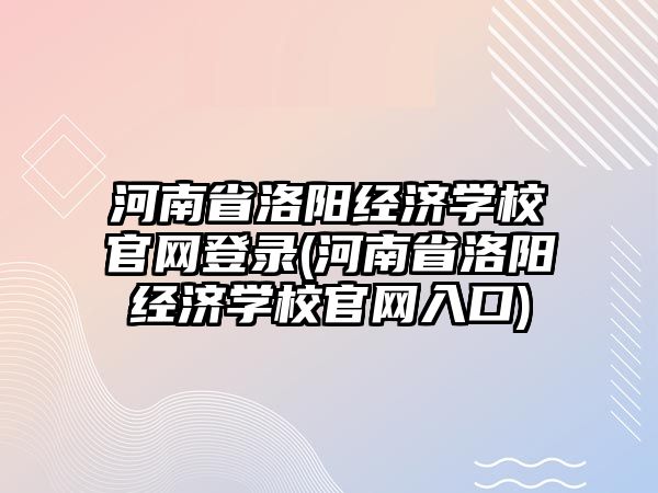 河南省洛陽經濟學校官網登錄(河南省洛陽經濟學校官網入口)