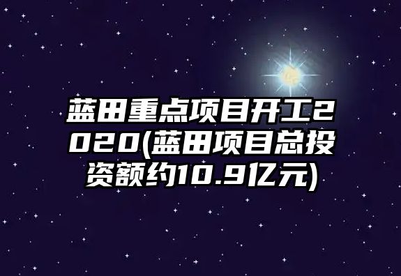 藍(lán)田重點(diǎn)項(xiàng)目開工2020(藍(lán)田項(xiàng)目總投資額約10.9億元)