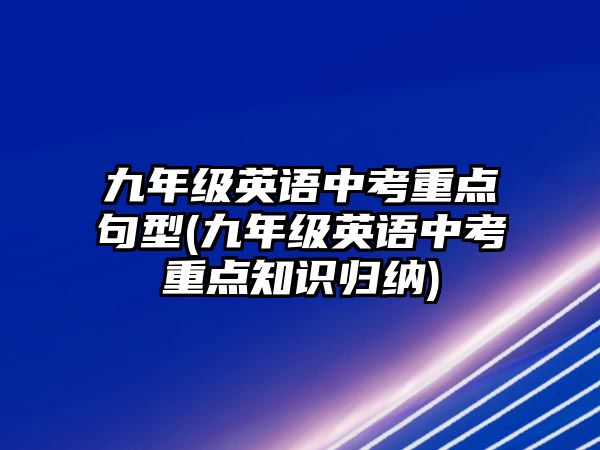 九年級(jí)英語(yǔ)中考重點(diǎn)句型(九年級(jí)英語(yǔ)中考重點(diǎn)知識(shí)歸納)